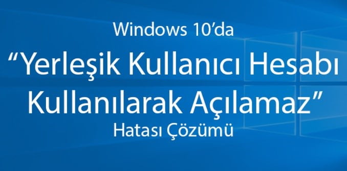 Windows 10’da 'Yerleşik Yönetici Hesabı Kullanılarak Açılmaz' Hatası ve Çözümü (Resimli Anlatım)