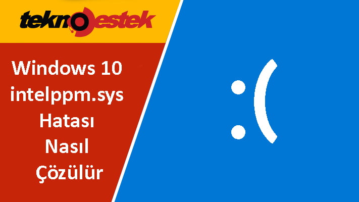 Windows 10 intelppm.sys Hatasi Nasil Cozulur - Windows 10 intelppm.sys Hatası Nasıl Çözülür