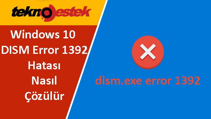 Windows 10 DISM Error 1392 Sorunu Nasil Cozulur