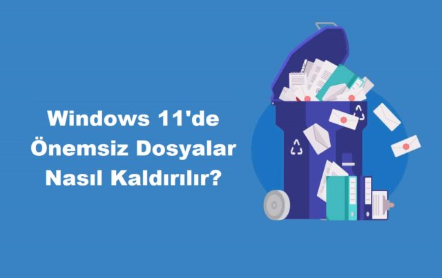 Windows 11'de Önemsiz Dosyalar Nasıl Kaldırılır?