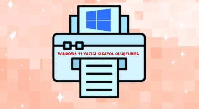 Windows 11'de Yazıcı Kısayolu Nasıl Oluşturulur?