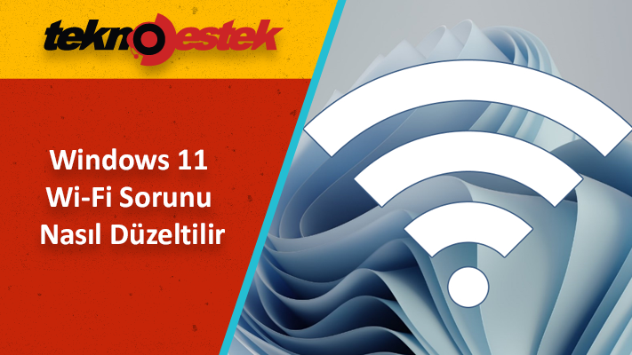 Windows'11 Wi-Fi Sorunu Nasıl Düzeltilir