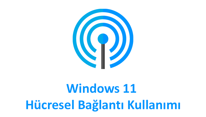 Windows 11 Hücresel Bağlantı Kullanımı Nasıl Yapılır