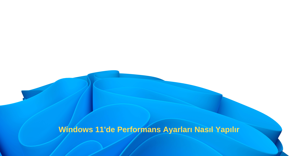 Windows 11’de Performans Ayarları Nasıl Yapılır