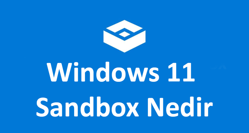 Windows 11 Sandbox Nedir ve Nasıl Etkinleştirilir