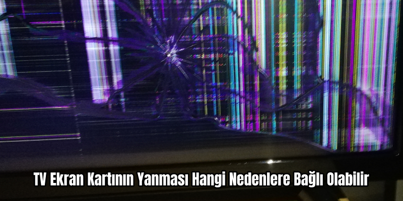 TV de anakart ve ekran kartı arızaları nedenleri