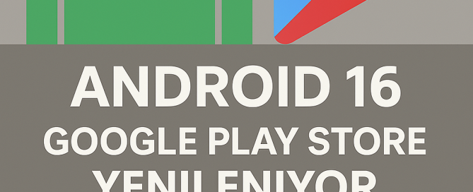 Android 16 Google Play Store Yenileniyor Yenilikler Neler