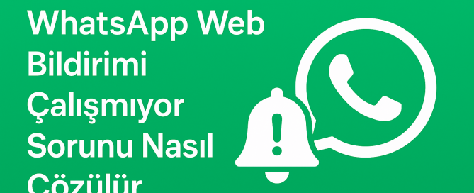 WhatsApp Web Bildirimi Çalışmıyor Sorunu Nasıl Çözülür Yolları Neler