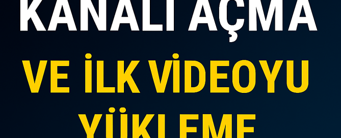 YouTube Kanalı Açma ve İlk Videoyu Yükleme Rehberi Yolları Neler