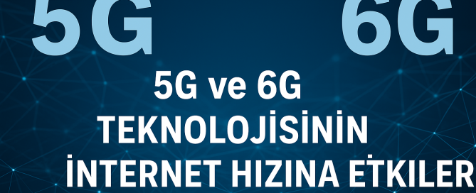 5G ve 6G Teknolojisinin İnternet Hızına Etkileri Neler