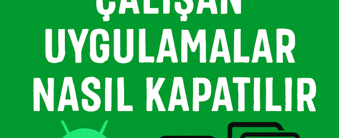 Android Telefonlarda Arka Planda Çalışan Uygulamalar Nasıl Kapatılır Yolları Neler