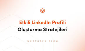 LinkedIn Etkili Profil Nasıl Oluşturulur Yolları Neler