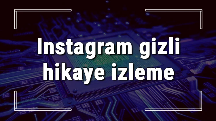 Instagram Hikayelerini Gizlice İzleme Yolları Neler