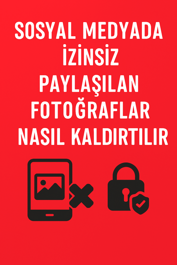 Sosyal Medyada İzinsiz Paylaşılan Fotoğraflar Nasıl Kaldırtılır Yolları Neler