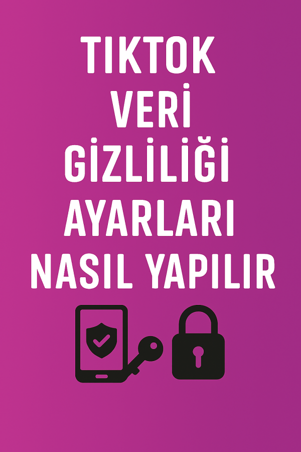 TikTok Veri Gizliliği Ayarları Nasıl Yapılır Yolları Neler