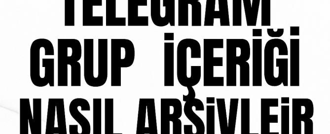 Telegram Grup İçeriği Nasıl Arşivlenir Yolları Neler