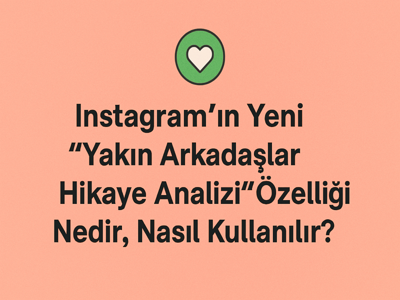 Gizlilik ve guvenlig - Instagram’ın Yeni “Yakın Arkadaşlar Hikaye Analizi” Özelliği Nedir