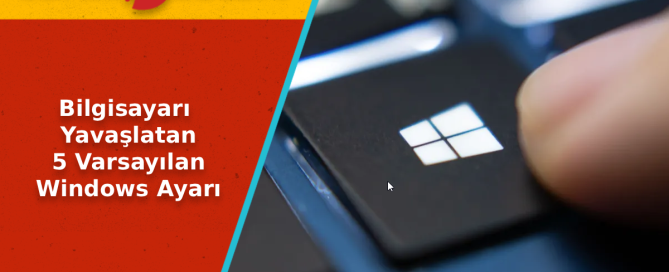 Bilgisayari Yavaslatan 5 Varsayilan Windows Ayari - Bilgisayarı Yavaşlatan 5 Varsayılan Windows Ayarı