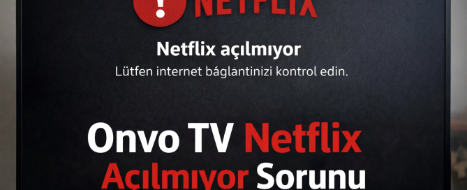 Onvo TV Netflix Açılmıyor Sorunu çözüm adımları nelerdir